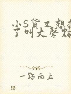 小S货又想挨C了叫大声点小