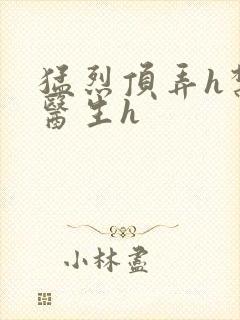 猛烈顶弄h禁欲医生h