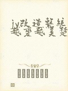 jy改造系统人越变越美楚倦安