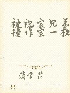 被祝家兄弟共享后作家一枚夹心饼