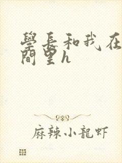 学长和我在卫生间里h
