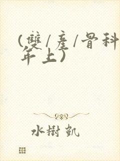 (双/产/骨科年上)