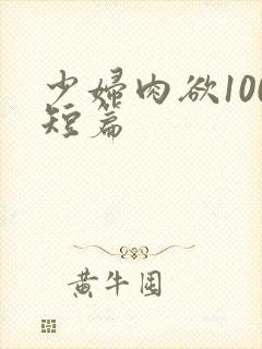 少妇肉欲100短篇