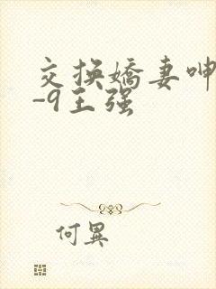交换娇妻呻吟1-9王强
