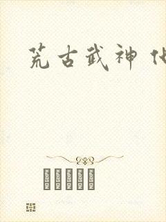 荒古武神 化十