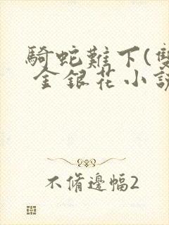 骑蛇难下(双) 金银花小说