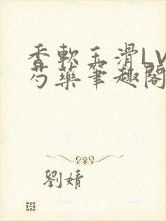 香软玉滑LVL芍药笔趣阁