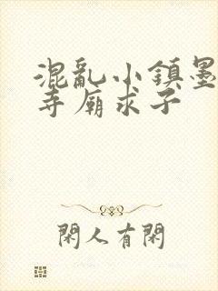 混乱小镇墨池砚寺庙求子