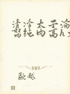 清冷太子沦为禁胬纯肉高h文