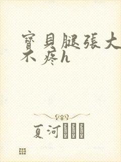 宝贝腿张大点就不疼h