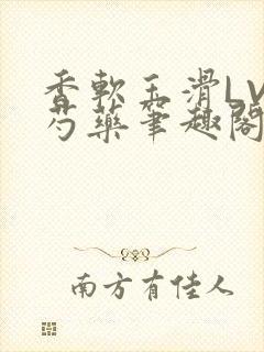 香软玉滑LVL芍药笔趣阁