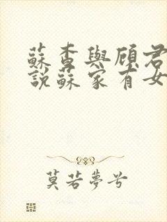 苏查与顾君亦小说苏家有女免费阅读
