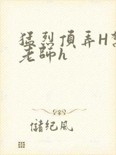 猛烈顶弄H禁欲老师h