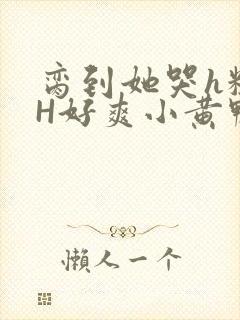脔到她哭h粗话H好爽小黄鸭视频