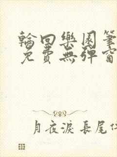 轮回乐园笔趣阁免费无弹窗