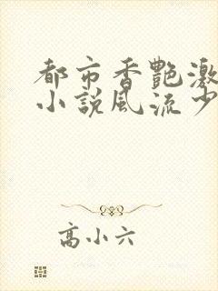 都市香艳激情肉小说风流少年小说