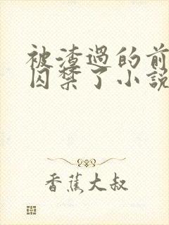 被渣过的前男友囚禁了小说免费读