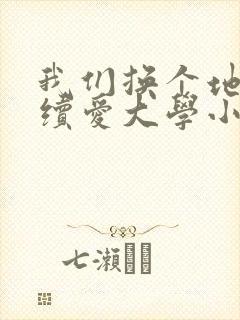 我们换个地方继续爱大学小说
