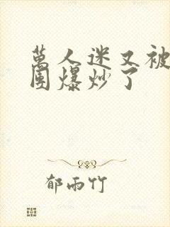 万人迷又被主角团爆炒了