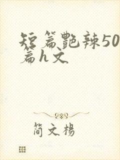 短篇艳辣500篇h文