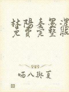 林阳秦墨浓小说免费完整版简介