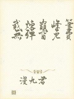 武炼巅峰笔趣阁无弹窗免费阅读