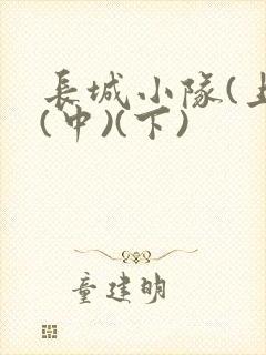 长城小队(上)(中)(下)