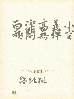 白洁高义小说笔趣阁无弹窗版特色