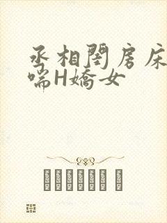 丞相闺房床榻粗喘H娇女