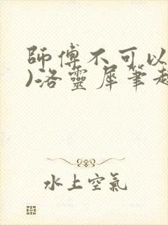 师傅不可以(限)洛灵犀笔趣阁