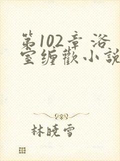 第102章 浴室缠欢小说封面
