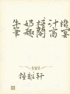 牛奶榨汁机po笔趣阁商宴清