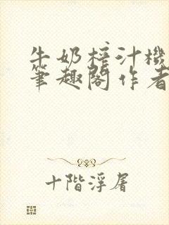 牛奶榨汁机po笔趣阁作者炖一碗汤无广