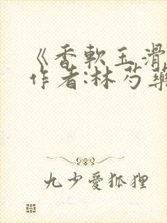 《香软玉滑》 作者:林芍药