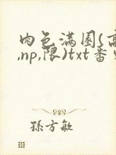 肉色满园(高h,np,限)txt番外篇