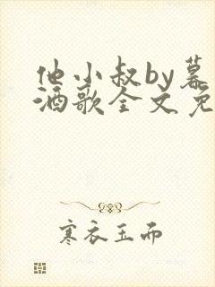 他小叔by暮色酒歌全文免费阅读