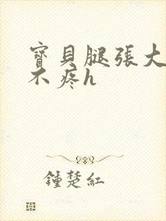 宝贝腿张大点就不疼h