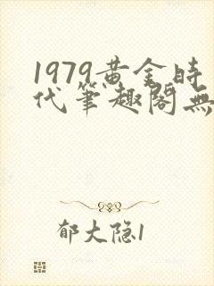 1979黄金时代笔趣阁无弹窗无错版