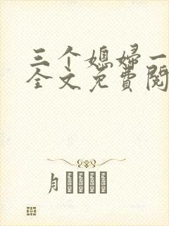三个媳妇一锅烩全文免费阅读