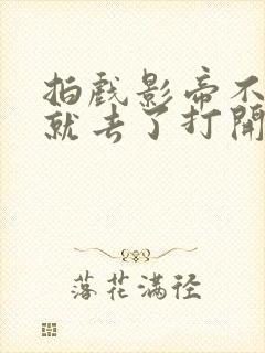 拍戏影帝不小心就去了打开暗扣