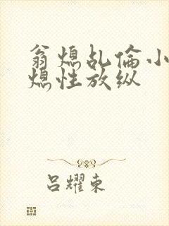 翁熄乩伦小说翁熄性放纵