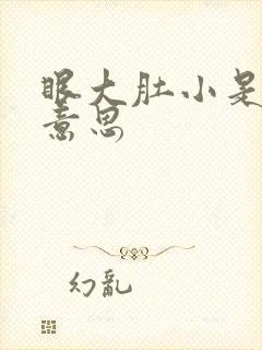 眼大肚小是什么意思