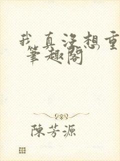 我真没想重生啊 笔趣阁