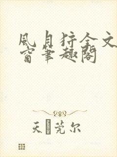 风月狩全文无弹窗笔趣阁