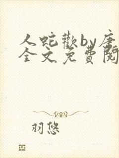 人蛇欢by唐棠全文免费阅读