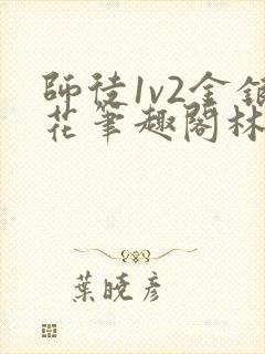 师徒1v2金银花笔趣阁林妙妙