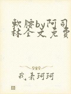 软腰by阿司匹林全文免费阅读