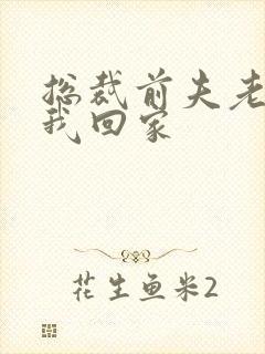 总裁前夫老婆跟我回家