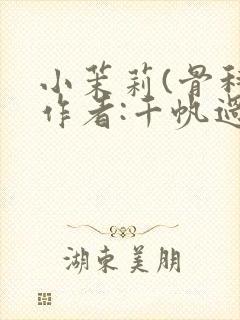 小茉莉(骨科)作者:千帆过尽