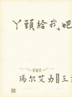 丫头给我吧